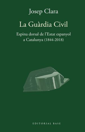 LA GUÀRDIA CIVIL. ESPINA DORSAL DE L'ESTAT ESPANYOL A CATALUNYA (1844-2018)